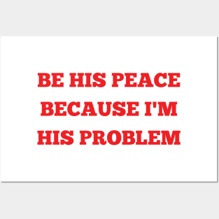 be his peace because i'm his problem Posters and Art